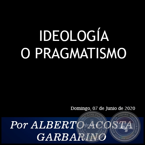 IDEOLOGA O PRAGMATISMO - Por ALBERTO ACOSTA GARBARINO - Domingo, 07 de Junio de 2020